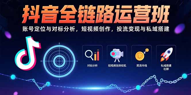 抖音全链路运营班：账号定位与对标分析，短视频创作，投流变现与私域搭建-创薯资源