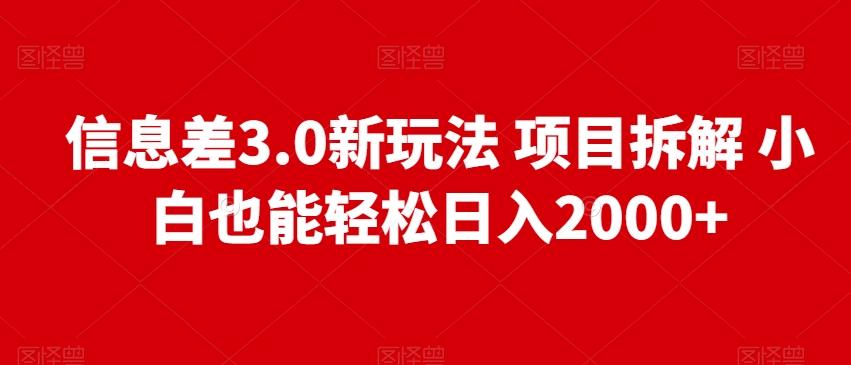 信息差3.0新玩法项目拆解小白也能轻松日入2000+-创薯资源