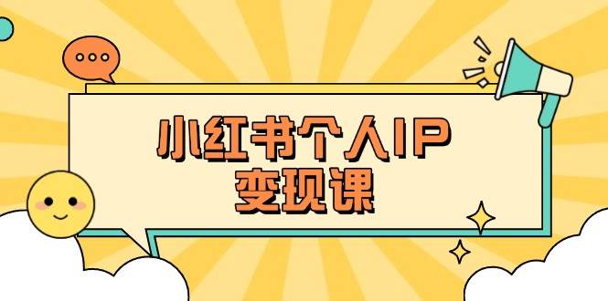 小红书个人变现课：精准人设定位+爆款选题拆解，教你打造百万流量账号秘籍-创薯资源