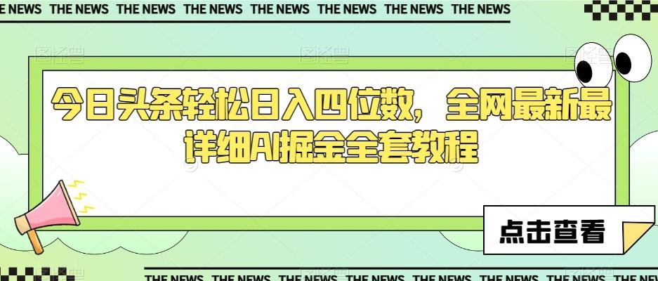 今日头条轻松日入四位数，全网最新最详细AI掘金全套教程【揭秘】-创薯资源