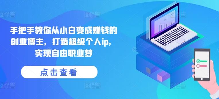 手把手教你从小白变成赚钱的创业博主，打造超级个人ip，实现自由职业梦-创薯资源