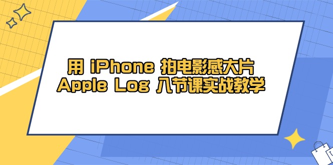 用 iPhone 拍电影感大片，Apple Log 8节课实战教学-创薯资源