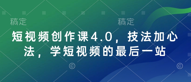 短视频创作课4.0，技法加心法，学短视频的最后一站-创薯资源