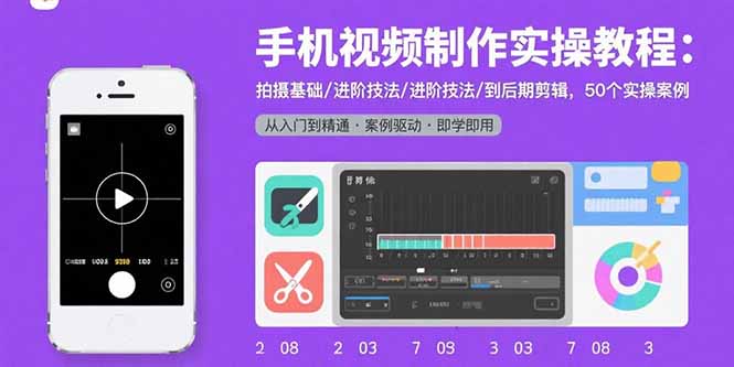 手机视频制作实操教程：拍摄基础/进阶技法/到后期剪辑，50个实操案例-创薯资源
