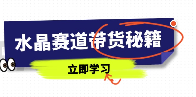 水晶赛道带货秘籍，国学结合、短视频起号、拍摄技巧、直播话术等内容-创薯资源