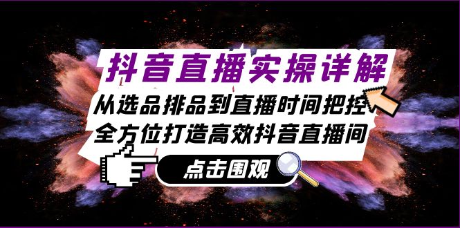 抖音直播实操详解：从选品排品到直播时间把控，全方位打造高效抖音直播间-创薯资源
