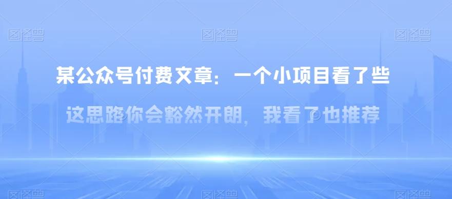 某公众号付费文章：一‮小个‬项目看了‮些这‬思‮你路‬会‮然豁‬开朗，我‮了看‬也推荐-创薯资源