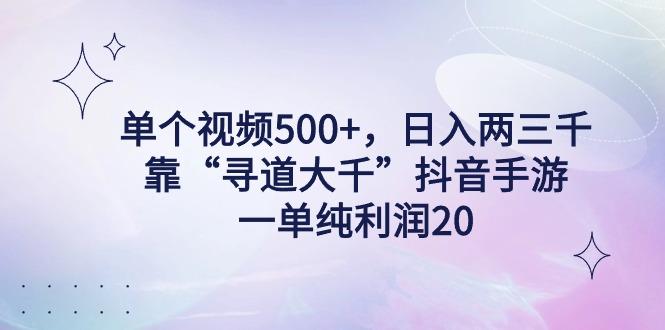 单个视频500+，日入两三千轻轻松松，靠“寻道大千”抖音手游，一单纯利…-创薯资源