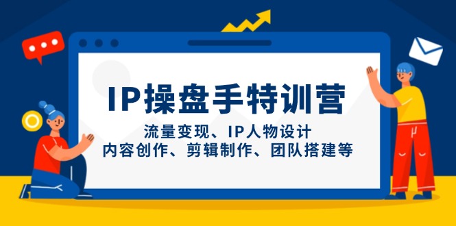 IP操盘手特训营，流量变现、IP人物设计、内容创作、剪辑制作、团队搭建等-创薯资源