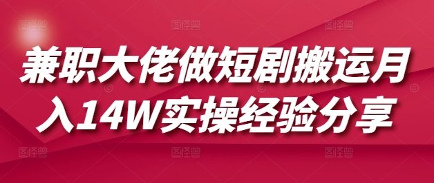 兼职大佬做短剧搬运月入14W实操经验分享-创薯资源