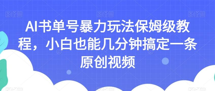 AI书单号暴力玩法保姆级教程，小白也能几分钟搞定一条原创视频【揭秘】-创薯资源
