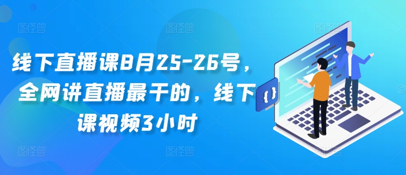 线下直播课8月25-26号，全网讲直播最干的，线下课视频3小时-创薯资源