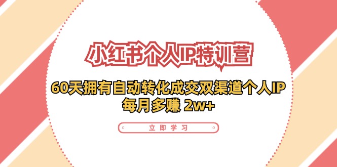 小红书个人IP陪跑营：两个月打造自动转化成交的多渠道个人IP，每月收入2w+(30节)-创薯资源