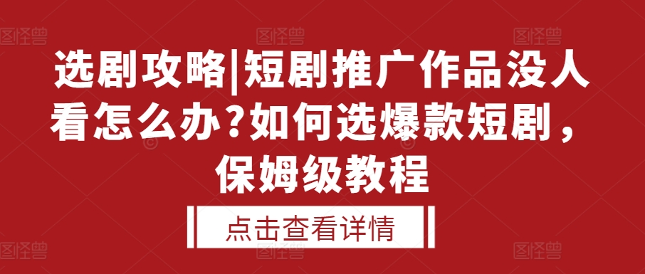 选剧攻略|短剧推广作品没人看怎么办?如何选爆款短剧，保姆级教程-创薯资源