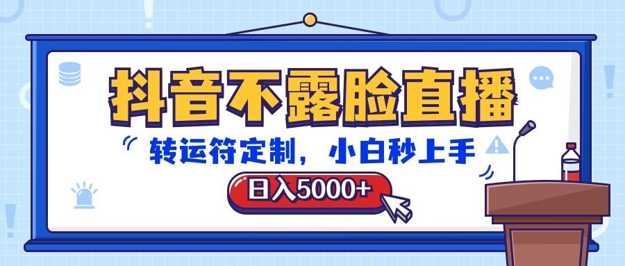 抖音不露脸直播，转运符定制，日入5000+，小白秒上手-创薯资源
