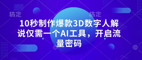 10秒制作爆款3D数字人解说仅需一个AI工具，开启流量密码-创薯资源
