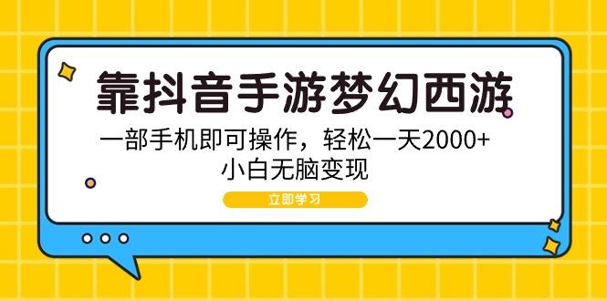 (9452期)靠抖音手游梦幻西游，一部手机即可操作，轻松一天2000+，小白无脑变现-创薯资源