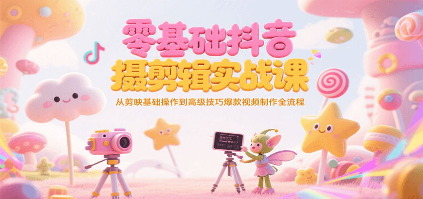 零基础抖音短视频拍摄剪辑实战课，从剪映基础操作到高级技巧爆款视频制作全流程-创薯资源