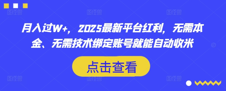 月入过W+，2025最新平台红利，无需本金、无需技术绑定账号就能自动收米-创薯资源