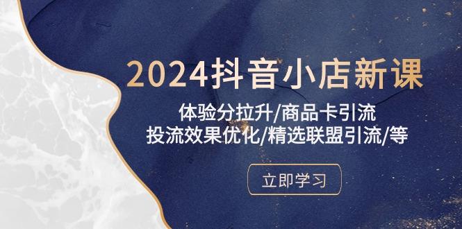 2024抖音小店新课，体验分拉升/商品卡引流/投流效果优化/精选联盟引流/等-创薯资源