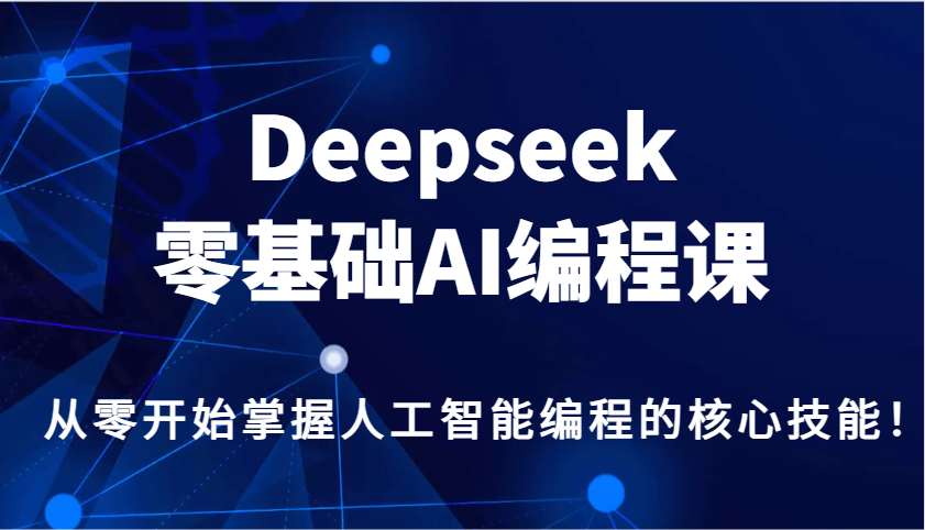 Deepseek零基础AI编程课，从零开始掌握人工智能编程的核心技能！-创薯资源