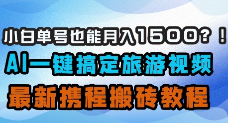 小白单号也能月入1500？AI一键搞定旅游视频，最新携程搬砖教程-创薯资源