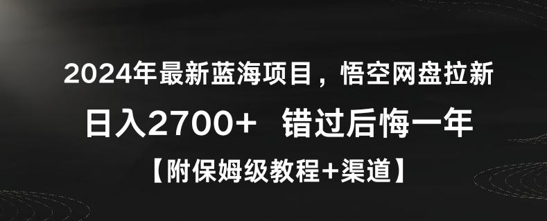 2024年最新蓝海项目，悟空网盘拉新，日入2700+错过后悔一年【附保姆级教程+渠道】【揭秘】-创薯资源