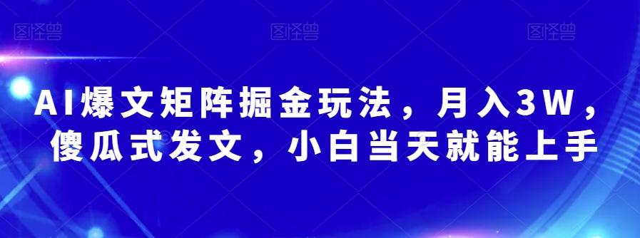 AI爆文矩阵掘金玩法，月入3W，傻瓜式发文，小白当天就能上手【揭秘】-创薯资源