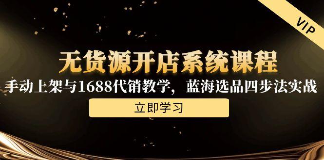 无货源开店系统课程，手动上架与1688代销教学，蓝海选品四步法实战-创薯资源