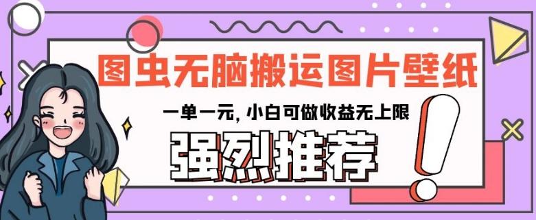 图虫无脑搬运图片壁纸，一单一元，小白可做收益无上限【揭秘】-创薯资源