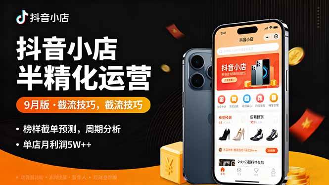（16071期）抖音小店半精细化运营9月版，截流技巧,榜单预判,周期分析，单店月利润5w+-创薯资源