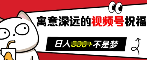 寓意深远的视频号祝福，粉丝增长无忧，带货效果事半功倍，日入多张【揭秘】-创薯资源