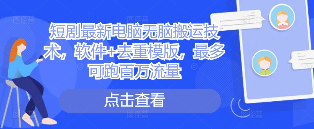 短剧最新电脑无脑搬运技术，软件+去重模版，最多可跑百万流量-创薯资源