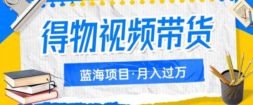 得物视频带货项目，矩阵操作，月入过万的蓝海项目-创薯资源