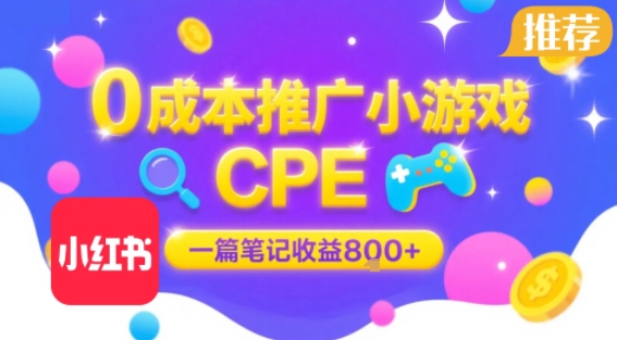 0成本小红书笔记推广小游戏CPE，一篇笔记收益8张+大厂稳定，抓紧冲!-创薯资源
