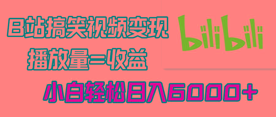 B站搞笑视频变现，播放量=收益，小白轻松日入6000+-创薯资源