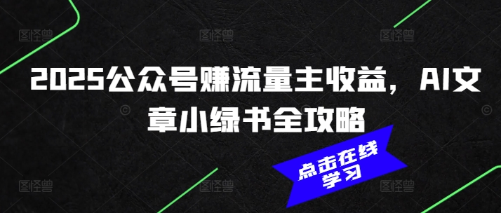 2025公众号赚流量主收益，AI文章小绿书全攻略-创薯资源