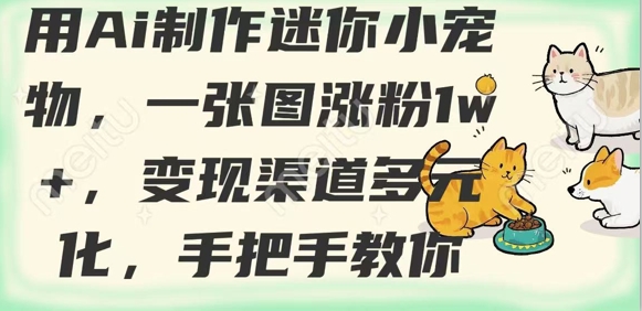用AI制作迷你小宠物，一张图涨粉1w+，变现渠道多元化，手把手教你-创薯资源