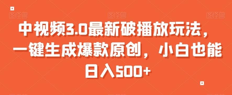 中视频3.0最新破播放玩法，一键生成爆款原创，小白也能日入500+【揭秘】-创薯资源