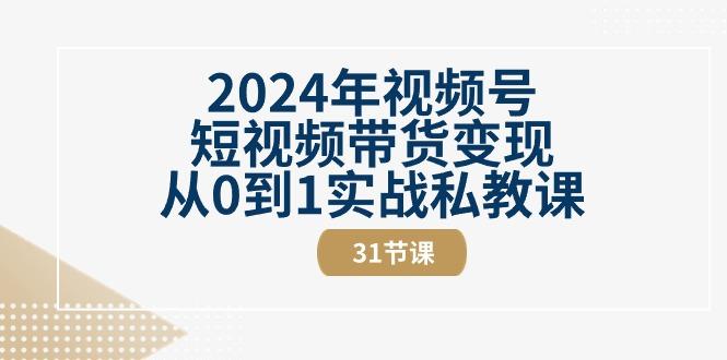 2024年视频号短视频带货变现从0到1实战私教课(30节视频课)-创薯资源