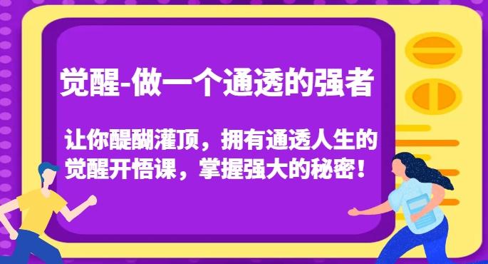 觉醒-做一个通透的强者，让你醍醐灌顶，拥有通透人生的觉醒开悟课，掌握强大的秘密！-创薯资源