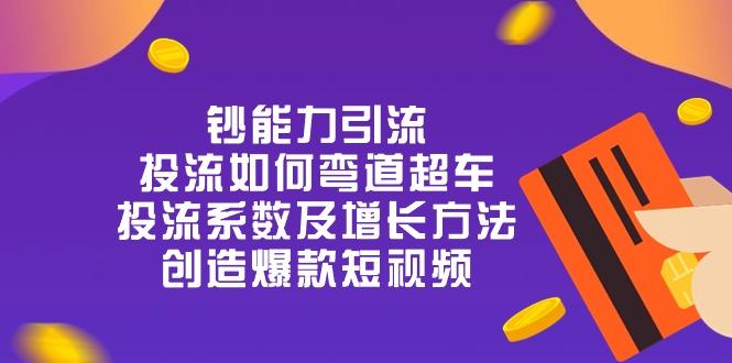 钞 能 力 引 流：投流弯道超车，投流系数及增长方法，创造爆款短视频-20节-创薯资源