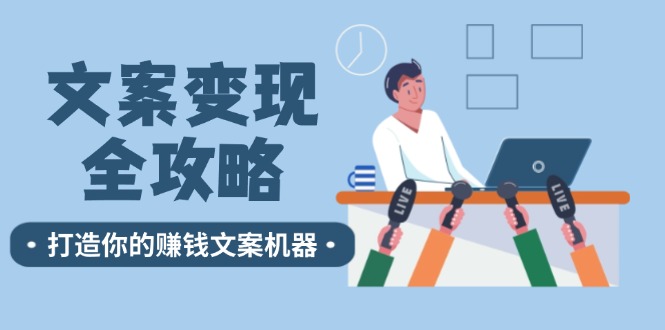 文案变现全攻略：12个技巧深度剖析，打造你的赚钱文案机器-创薯资源