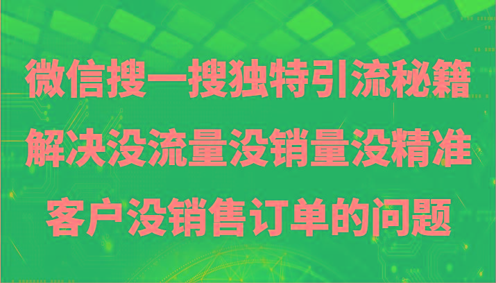微信搜一搜暴力引流，解决没流量没销量没精准客户没销售订单的问题-创薯资源