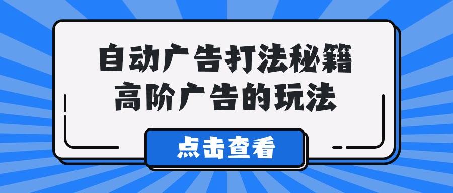 (9298期)A lice自动广告打法秘籍，高阶广告的玩法-创薯资源