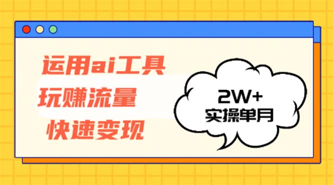 运用AI工具玩赚流量快速变现 实操单月2w+-创薯资源