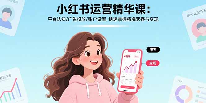 小红书运营精华课：平台认知/广告投放/账户设置,快速掌握精准获客与变现-创薯资源