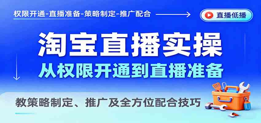 淘宝直播实操，从权限开通到直播准备，教策略制定、推广及全方位配合技巧-创薯资源