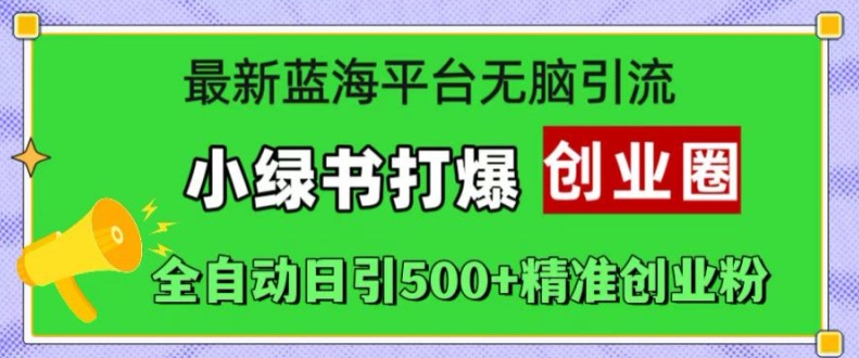 最新蓝海平台无脑引流，小绿书打爆创业圈，全自动日引500+精准创业粉-创薯资源