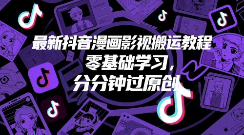 最新抖音漫画影视搬运教程，零基础学习，分分钟过原创-创薯资源